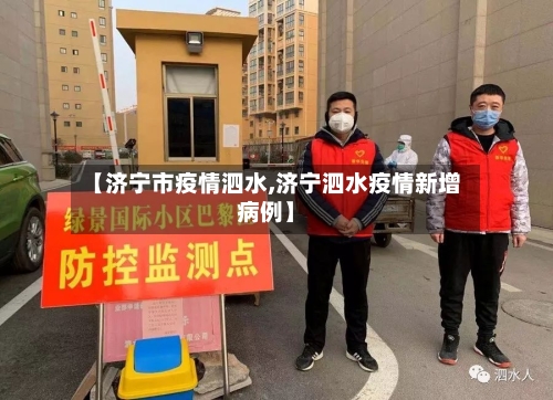 【济宁市疫情泗水,济宁泗水疫情新增病例】-第2张图片