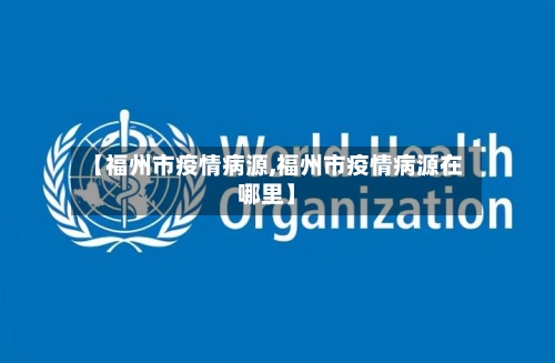 【福州市疫情病源,福州市疫情病源在哪里】-第2张图片
