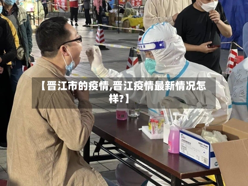 【晋江市的疫情,晋江疫情最新情况怎样?】-第3张图片