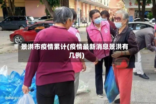 景洪市疫情累计(疫情最新消息景洪有几例)