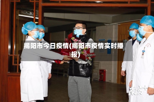 揭阳市今日疫情(揭阳市疫情实时播报)