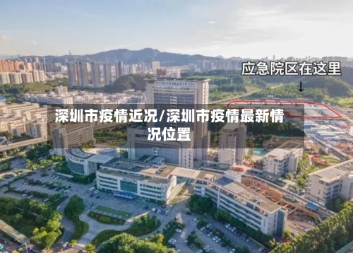 深圳市疫情近况/深圳市疫情最新情况位置
