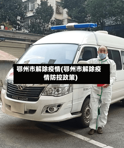鄂州市解除疫情(鄂州市解除疫情防控政策)