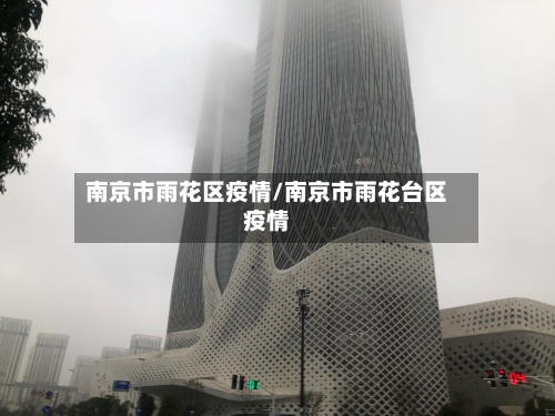 南京市雨花区疫情/南京市雨花台区疫情-第3张图片