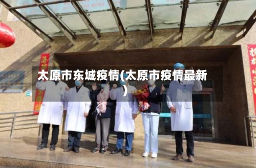 太原市东城疫情(太原市疫情最新)