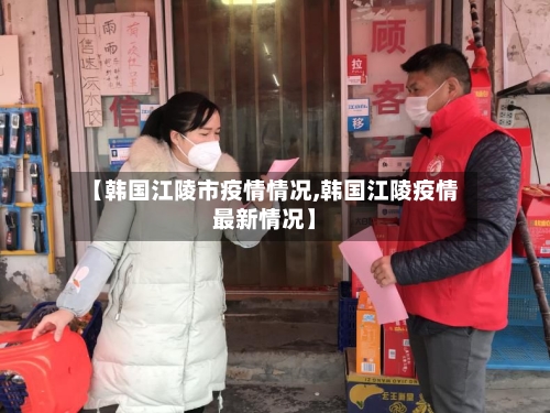 【韩国江陵市疫情情况,韩国江陵疫情最新情况】