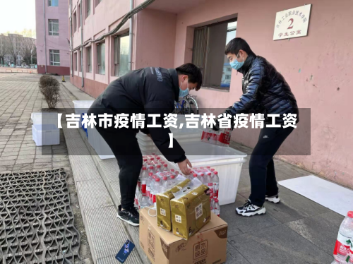 【吉林市疫情工资,吉林省疫情工资】