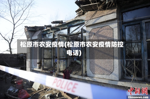 松原市农安疫情(松原市农安疫情防控电话)