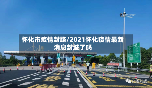 怀化市疫情封路/2021怀化疫情最新消息封城了吗-第2张图片