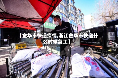 【金华市快递疫情,浙江金华市快递什么时候复工】