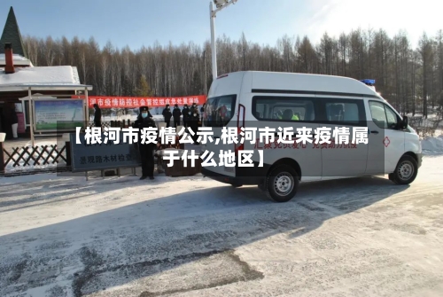 【根河市疫情公示,根河市近来疫情属于什么地区】-第2张图片