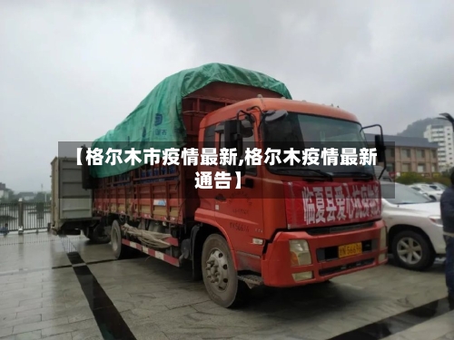 【格尔木市疫情最新,格尔木疫情最新通告】-第3张图片