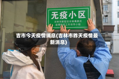 吉市今天疫情消息(吉林市昨天疫情最新消息)