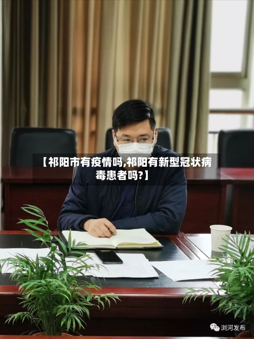 【祁阳市有疫情吗,祁阳有新型冠状病毒患者吗?】