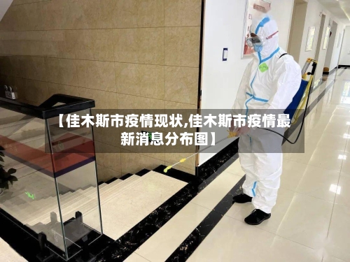 【佳木斯市疫情现状,佳木斯市疫情最新消息分布图】-第2张图片