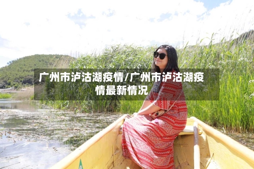 广州市泸沽湖疫情/广州市泸沽湖疫情最新情况-第2张图片