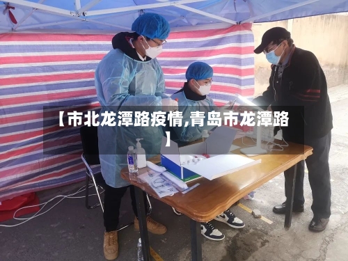 【市北龙潭路疫情,青岛市龙潭路】-第3张图片