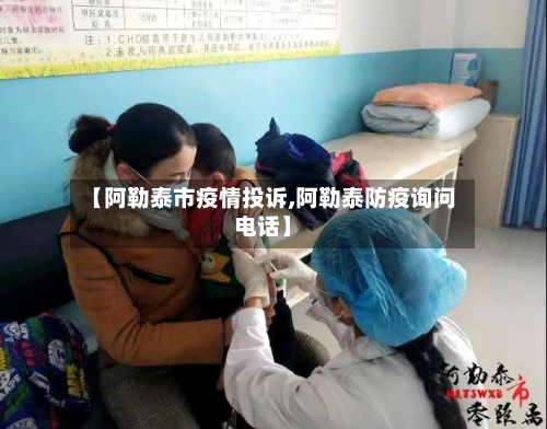 【阿勒泰市疫情投诉,阿勒泰防疫询问电话】-第3张图片