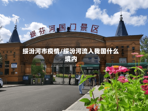 绥汾河市疫情/绥汾河流入我国什么境内