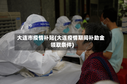 大连市疫情补贴(大连疫情期间补助金领取条件)