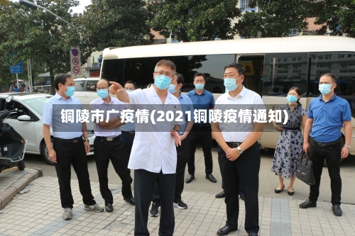 铜陵市广疫情(2021铜陵疫情通知)-第2张图片
