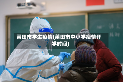 莆田市学生疫情(莆田市中小学疫情开学时间)-第3张图片