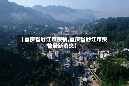 【重庆省黔江市疫情,重庆省黔江市疫情最新消息】