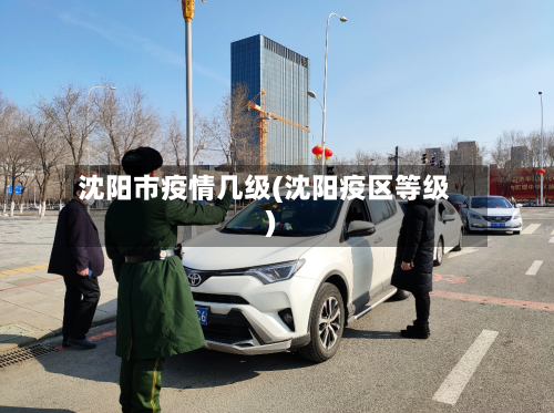 沈阳市疫情几级(沈阳疫区等级)
