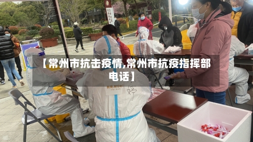 【常州市抗击疫情,常州市抗疫指挥部电话】-第2张图片