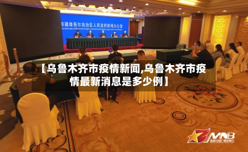 【乌鲁木齐市疫情新闻,乌鲁木齐市疫情最新消息是多少例】