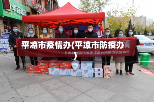平凉市疫情办(平凉市防疫办)-第2张图片