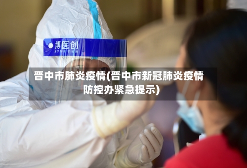 晋中市肺炎疫情(晋中市新冠肺炎疫情防控办紧急提示)-第2张图片
