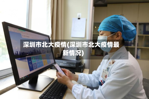 深圳市北大疫情(深圳市北大疫情最新情况)
