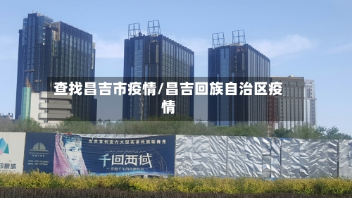 查找昌吉市疫情/昌吉回族自治区疫情-第2张图片