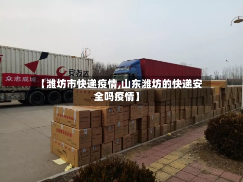 【潍坊市快递疫情,山东潍坊的快递安全吗疫情】