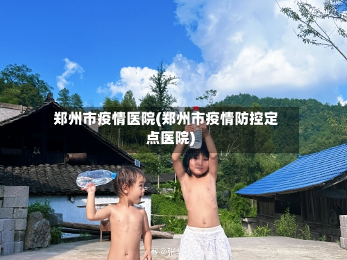 郑州市疫情医院(郑州市疫情防控定点医院)-第2张图片