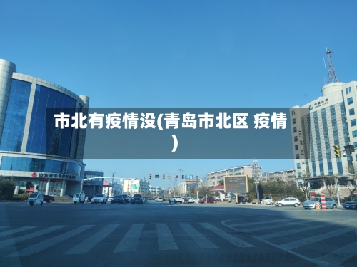 市北有疫情没(青岛市北区 疫情)-第3张图片