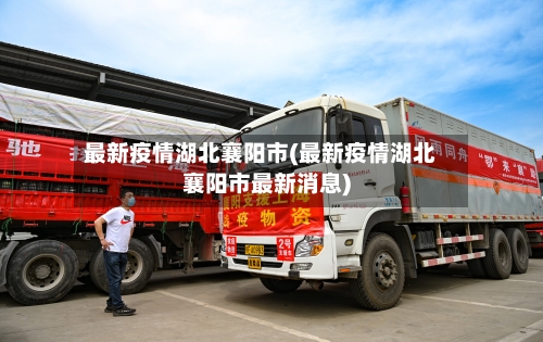 最新疫情湖北襄阳市(最新疫情湖北襄阳市最新消息)