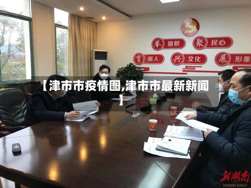 【津市市疫情图,津市市最新新闻】