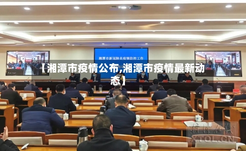 【湘潭市疫情公布,湘潭市疫情最新动态】