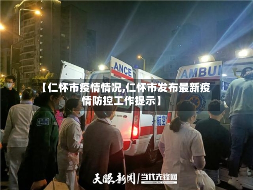 【仁怀市疫情情况,仁怀市发布最新疫情防控工作提示】