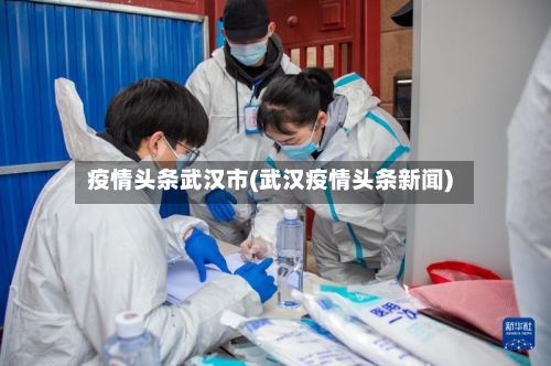 疫情头条武汉市(武汉疫情头条新闻)-第2张图片