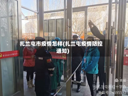 扎兰屯市疫情怎样(扎兰屯疫情防控通知)-第2张图片
