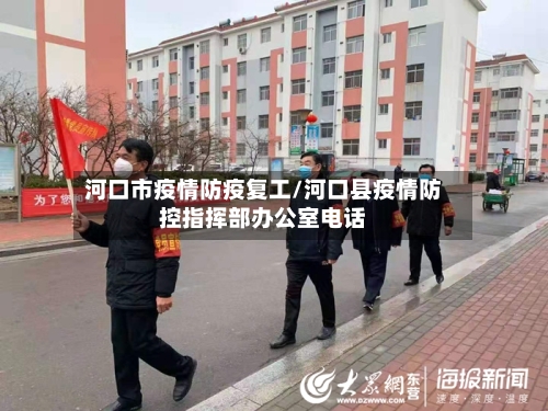 河口市疫情防疫复工/河口县疫情防控指挥部办公室电话