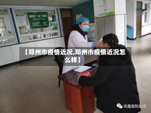 【邓州市疫情近况,邓州市疫情近况怎么样】-第3张图片