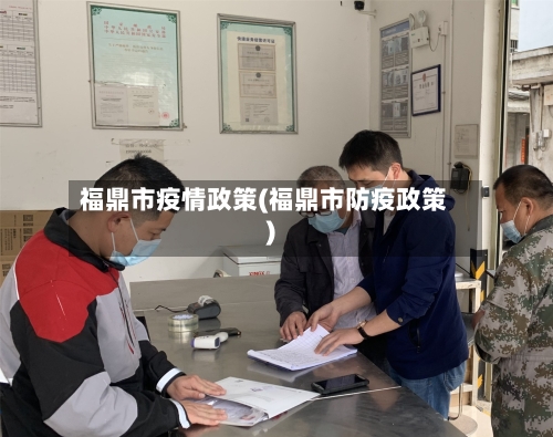 福鼎市疫情政策(福鼎市防疫政策)-第2张图片