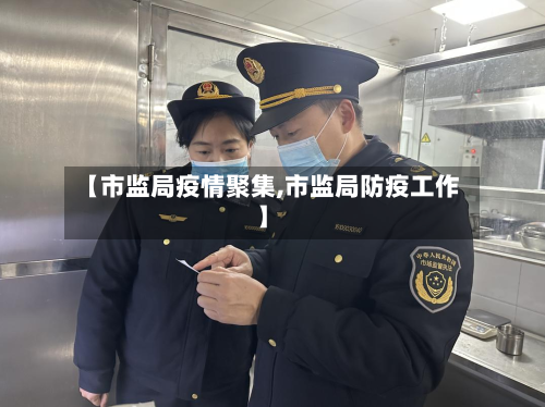 【市监局疫情聚集,市监局防疫工作】