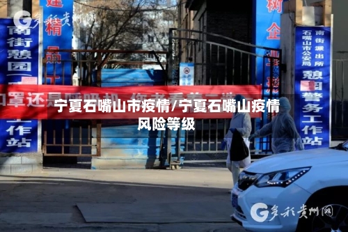 宁夏石嘴山市疫情/宁夏石嘴山疫情风险等级
