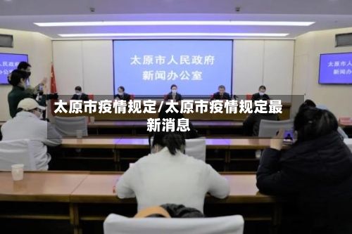 太原市疫情规定/太原市疫情规定最新消息-第3张图片
