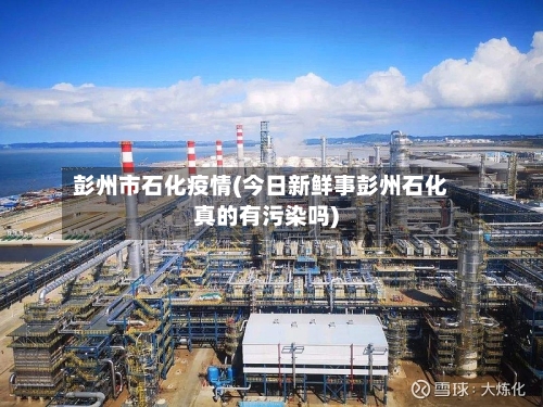 彭州市石化疫情(今日新鲜事彭州石化真的有污染吗)-第2张图片